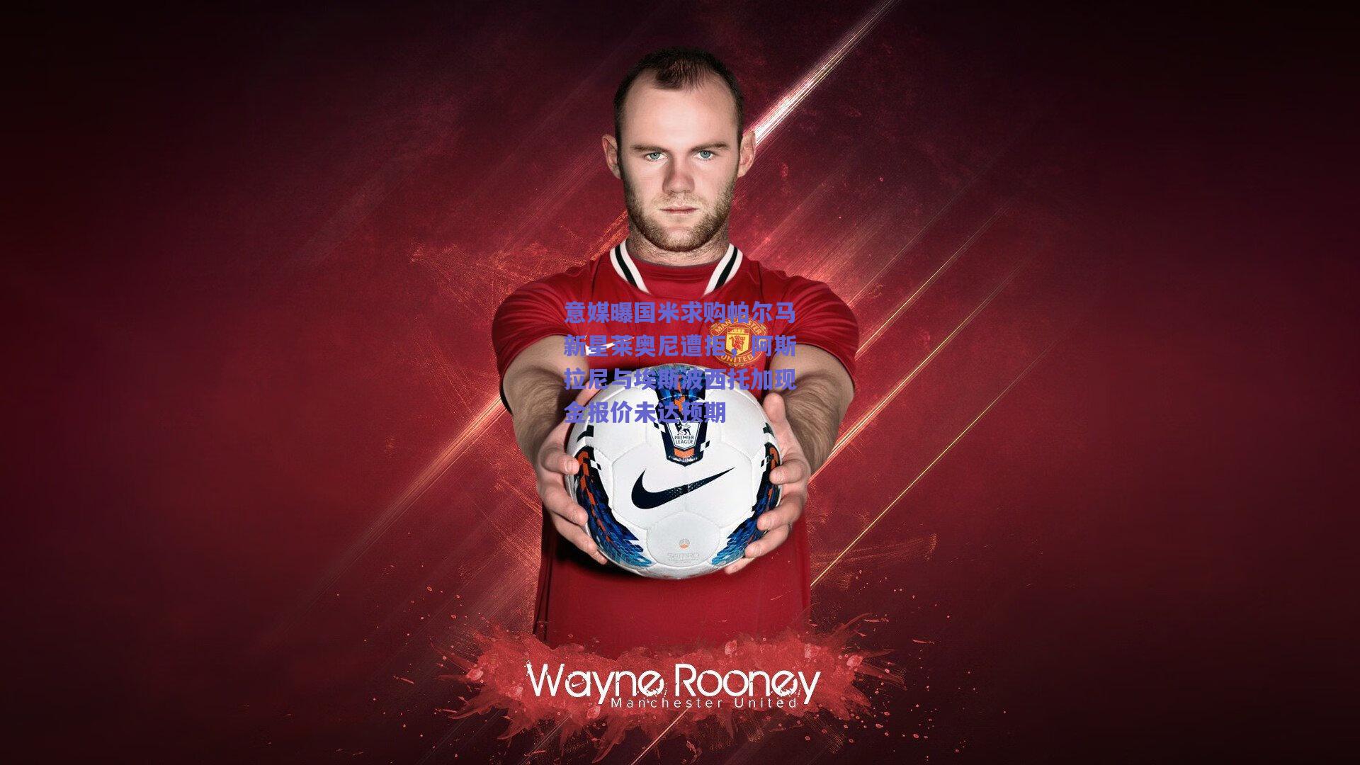 意媒曝国米求购帕尔马新星莱奥尼遭拒，阿斯拉尼与埃斯波西托加现金报价未达预期