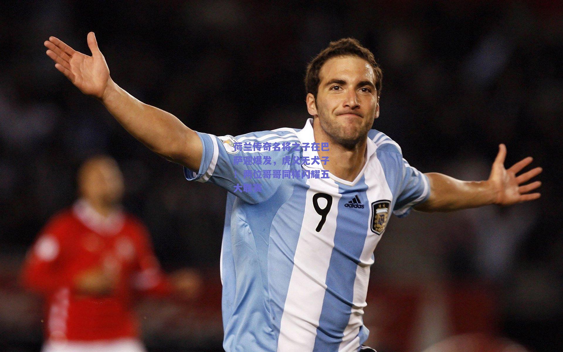 荷兰传奇名将之子在巴萨迎爆发，虎父无犬子！两位哥哥同样闪耀五大联赛