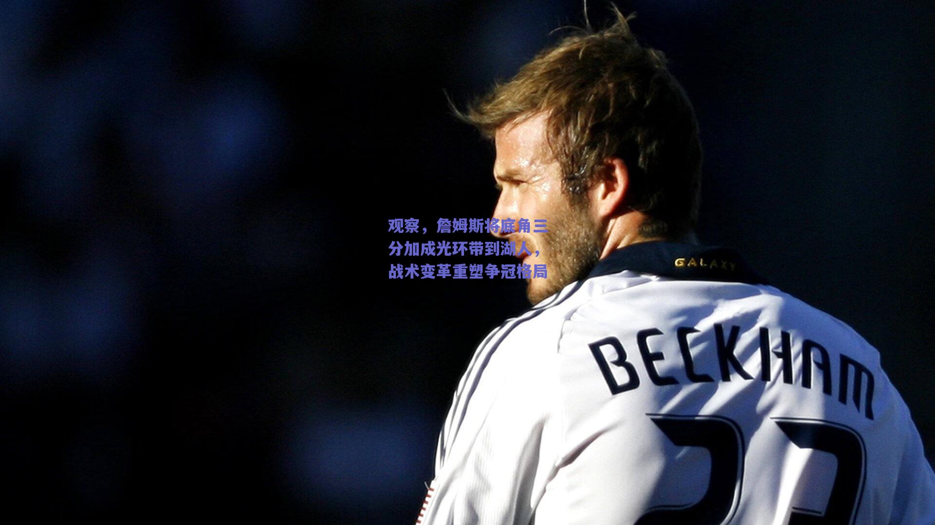 观察，詹姆斯将底角三分加成光环带到湖人，战术变革重塑争冠格局