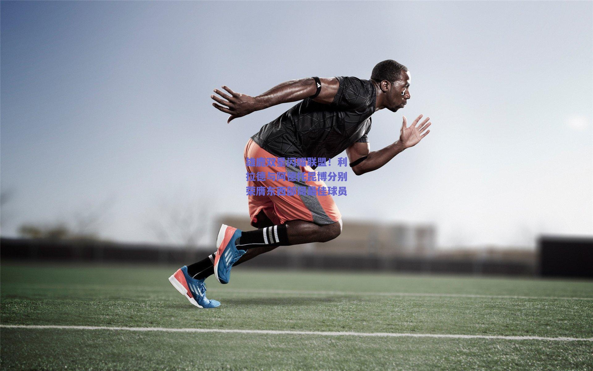 雄鹿双星闪耀联盟!利拉德与阿德托昆博分别荣膺东西部周最佳球员