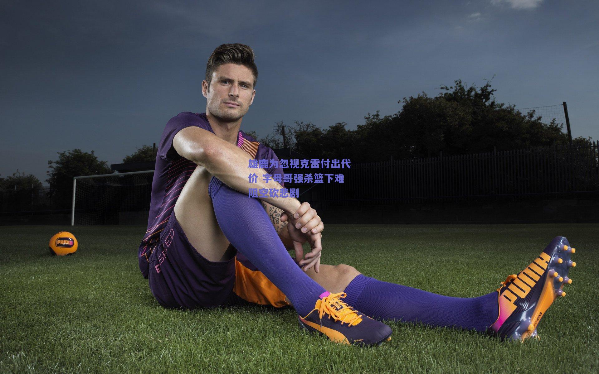 雄鹿为忽视克雷付出代价 字母哥强杀篮下难阻空砍悲剧