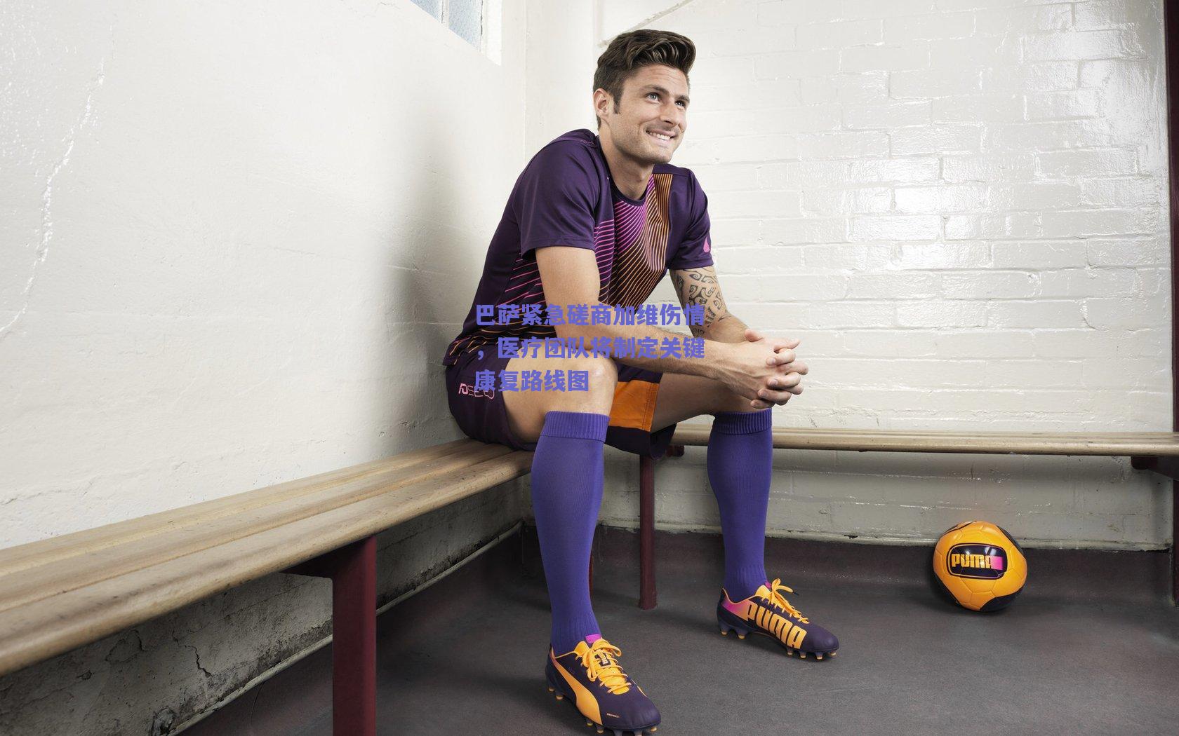 巴萨紧急磋商加维伤情,医疗团队将制定关键康复路线图