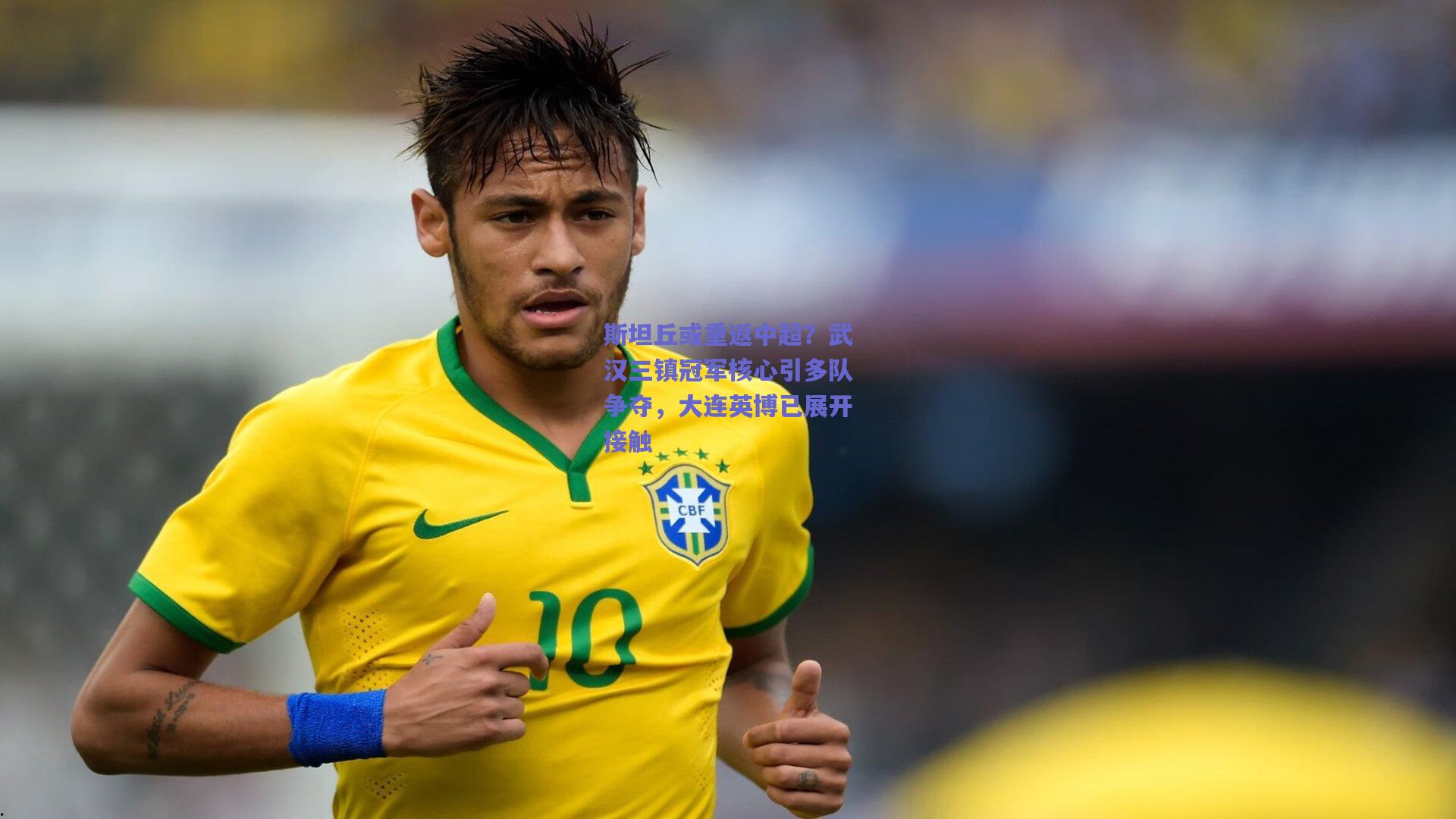 斯坦丘或重返中超?武汉三镇冠军核心引多队争夺,大连英博已展开接触