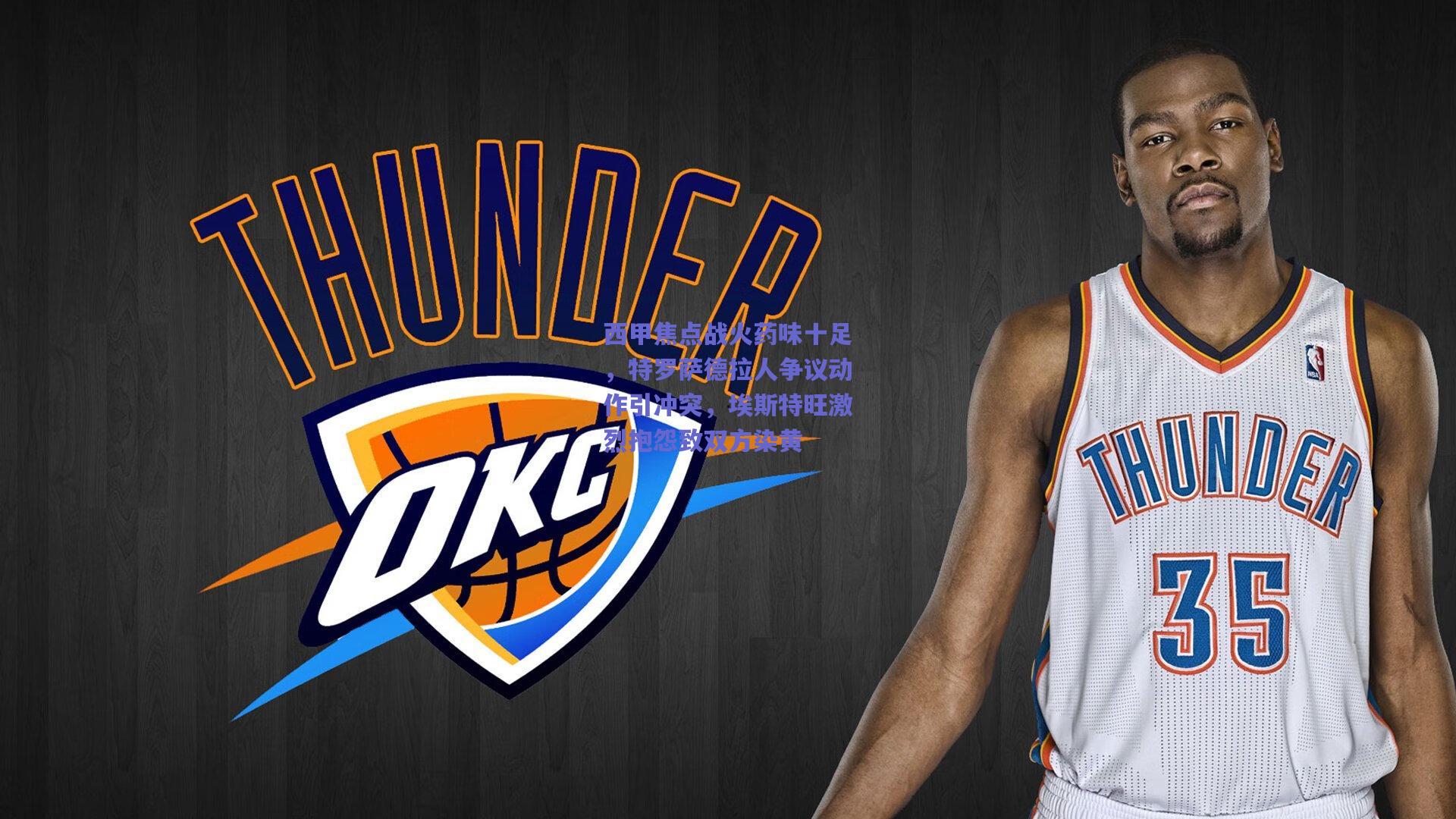 西甲焦点战火药味十足,特罗萨德拉人争议动作引冲突,埃斯特旺激烈抱怨致双方染黄